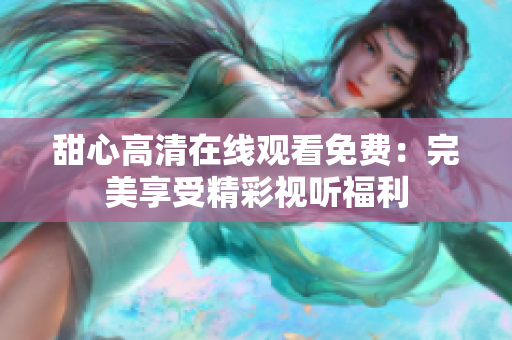 甜心高清在线观看免费：完美享受精彩视听福利