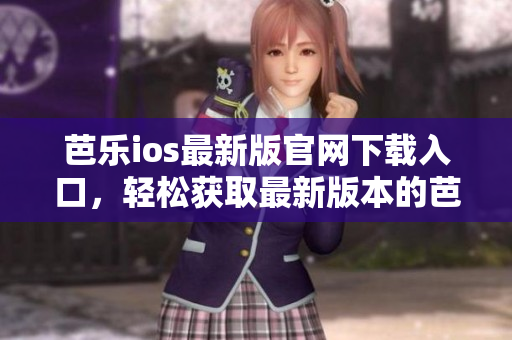 芭乐ios最新版官网下载入口，轻松获取最新版本的芭乐ios应用