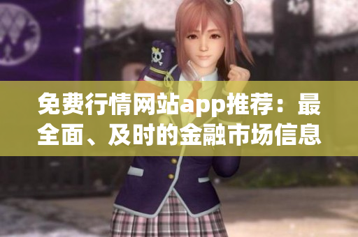 免费行情网站app推荐：最全面、及时的金融市场信息一手掌握