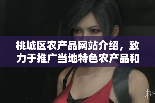 桃城区农产品网站介绍，致力于推广当地特色农产品和农业发展