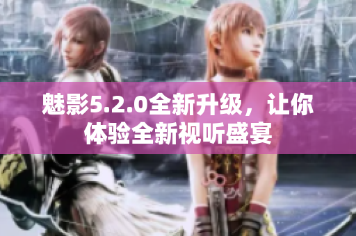 魅影5.2.0全新升级，让你体验全新视听盛宴