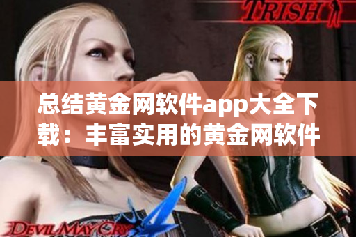 总结黄金网软件app大全下载：丰富实用的黄金网软件集锦