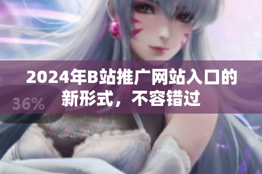 2024年B站推广网站入口的新形式，不容错过