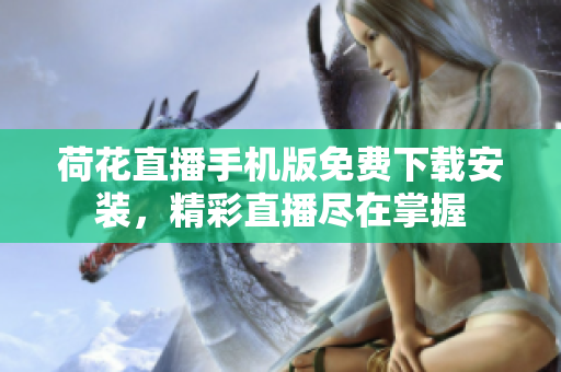 荷花直播手机版免费下载安装，精彩直播尽在掌握