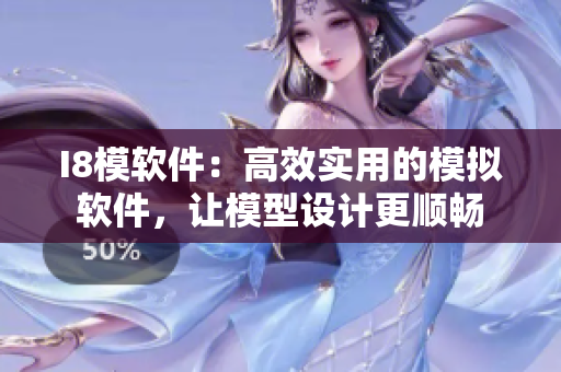 I8模软件：高效实用的模拟软件，让模型设计更顺畅