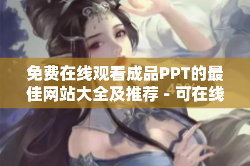 免费在线观看成品PPT的最佳网站大全及推荐 - 可在线免费观看成品PPT的平台推荐