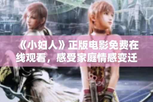 《小妇人》正版电影免费在线观看，感受家庭情感变迁与女性成长的温暖故事