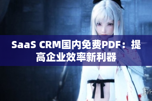 SaaS CRM国内免费PDF：提高企业效率新利器