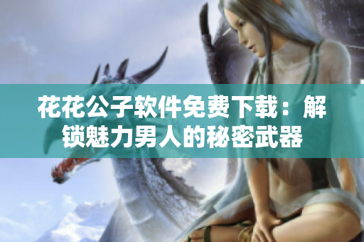 花花公子软件免费下载：解锁魅力男人的秘密武器