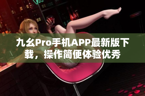 九幺Pro手机APP最新版下载，操作简便体验优秀