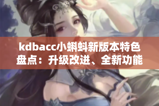 kdbacc小蝌蚪新版本特色盘点：升级改进、全新功能、优化体验