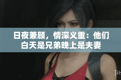 日夜兼顾，情深义重：他们白天是兄弟晚上是夫妻