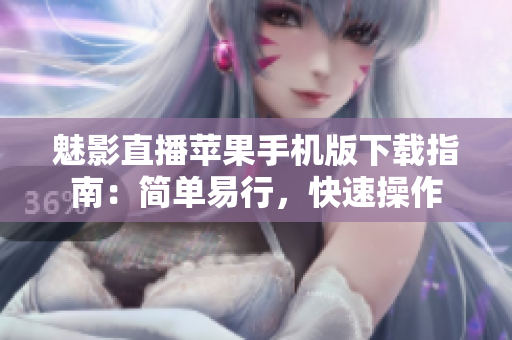 魅影直播苹果手机版下载指南：简单易行，快速操作