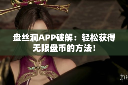 盘丝洞APP破解：轻松获得无限盘币的方法！