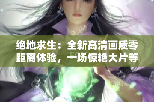 绝地求生：全新高清画质零距离体验，一场惊艳大片等你来战