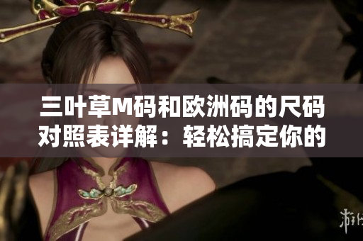 三叶草M码和欧洲码的尺码对照表详解：轻松搞定你的服装尺码选择