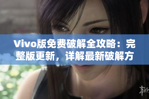 Vivo版免费破解全攻略：完整版更新，详解最新破解方法