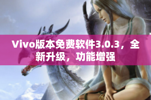 Vivo版本免费软件3.0.3，全新升级，功能增强