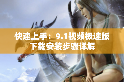 快速上手：9.1视频极速版下载安装步骤详解