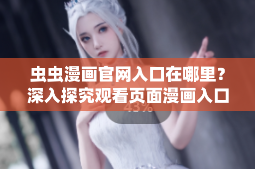虫虫漫画官网入口在哪里？深入探究观看页面漫画入口