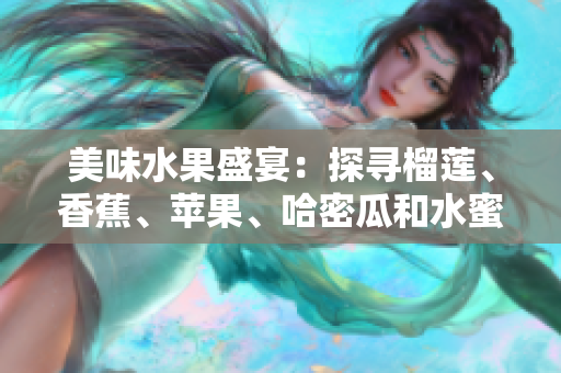 美味水果盛宴：探寻榴莲、香蕉、苹果、哈密瓜和水蜜桃的鲜甜之旅