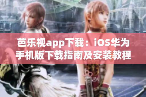 芭乐视app下载：iOS华为手机版下载指南及安装教程，让您轻松畅享精彩视频服务