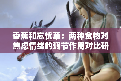 香蕉和忘忧草：两种食物对焦虑情绪的调节作用对比研究