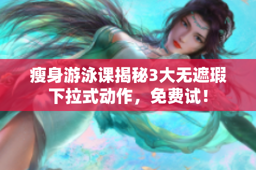 瘦身游泳课揭秘3大无遮瑕下拉式动作，免费试！