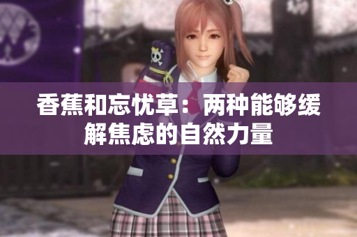 香蕉和忘忧草：两种能够缓解焦虑的自然力量