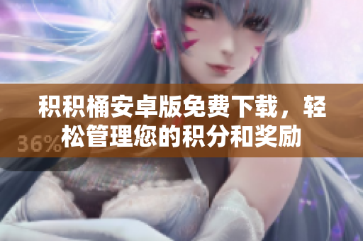 积积桶安卓版免费下载，轻松管理您的积分和奖励