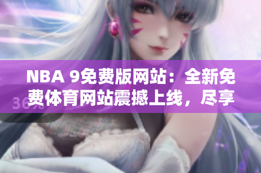 NBA 9免费版网站：全新免费体育网站震撼上线，尽享NBA精彩赛事！
