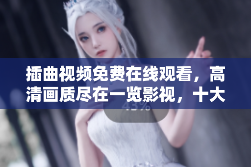 插曲视频免费在线观看，高清画质尽在一览影视，十大热门影视随你选，免费享受精彩大片！