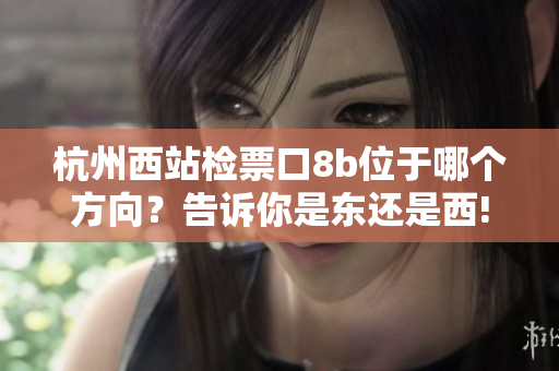 杭州西站检票口8b位于哪个方向？告诉你是东还是西!