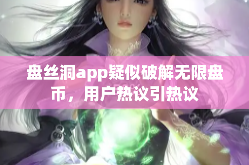 盘丝洞app疑似破解无限盘币，用户热议引热议