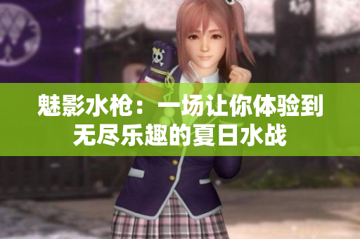 魅影水枪：一场让你体验到无尽乐趣的夏日水战