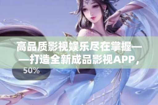 高品质影视娱乐尽在掌握——打造全新成品影视APP，提升用户体验
