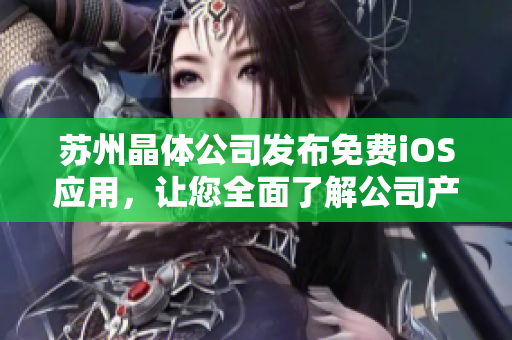 苏州晶体公司发布免费iOS应用，让您全面了解公司产品与技术!