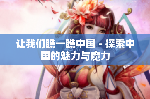 让我们瞧一瞧中国 - 探索中国的魅力与魔力