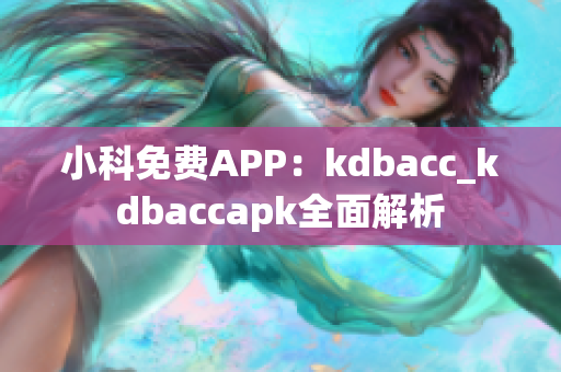 小科免费APP：kdbacc_kdbaccapk全面解析