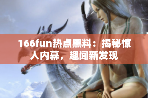166fun热点黑料：揭秘惊人内幕，趣闻新发现