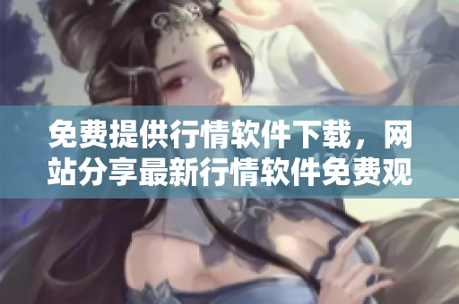 免费提供行情软件下载，网站分享最新行情软件免费观看，立即免费下载行情软件。