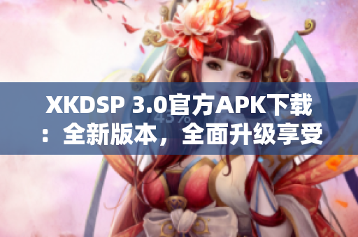 XKDSP 3.0官方APK下载：全新版本，全面升级享受音乐大师新体验