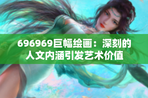 696969巨幅绘画：深刻的人文内涵引发艺术价值