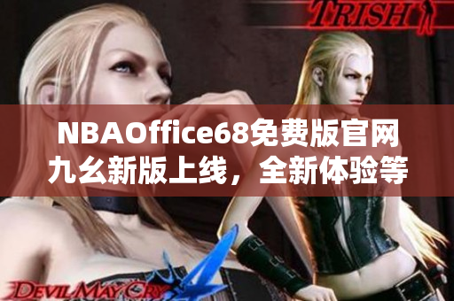 NBAOffice68免费版官网九幺新版上线，全新体验等你来体验