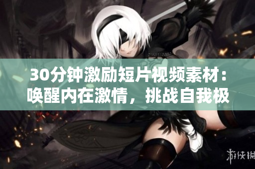 30分钟激励短片视频素材：唤醒内在激情，挑战自我极限