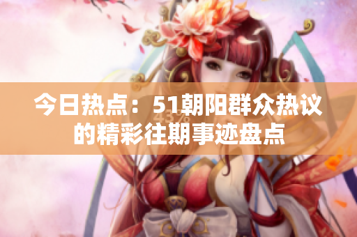 今日热点：51朝阳群众热议的精彩往期事迹盘点