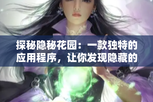 探秘隐秘花园：一款独特的应用程序，让你发现隐藏的自然之美