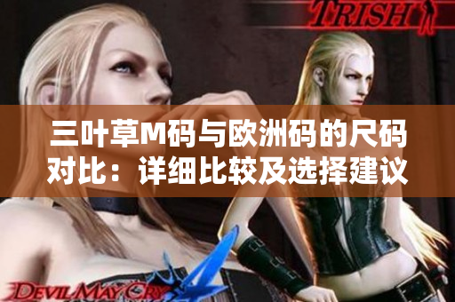 三叶草M码与欧洲码的尺码对比：详细比较及选择建议