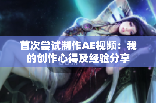 首次尝试制作AE视频：我的创作心得及经验分享