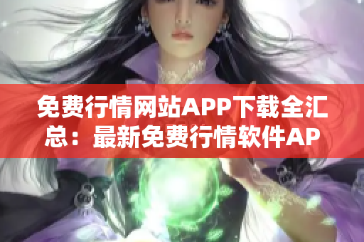 免费行情网站APP下载全汇总：最新免费行情软件APP推荐及下载指南